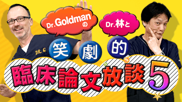 Dr.林とDr.Goldmanの笑劇的臨床論文放談　Season5