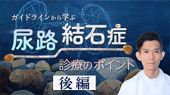 ガイドラインから学ぶ尿路結石症診療のポイント | 後編　ガイドラインから学ぶ尿路結石症診療のポイント