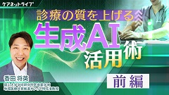 診療の質を上げる　生成AI活用術 | 前編　診療の質を上げる　生成AI活用術