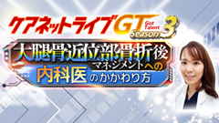 ケアネットライブGT Season3 | 第3回 大腿骨近位部骨折後マネジメントへの内科医のかかわり方 ケアネットライブGT Season3 | 第3回 大腿骨近位部骨折後マネジメントへの内科医のかかわり方