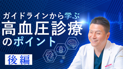 ガイドラインから学ぶ高血圧診療のポイント | 後編　ガイドラインから学ぶ高血圧診療のポイント