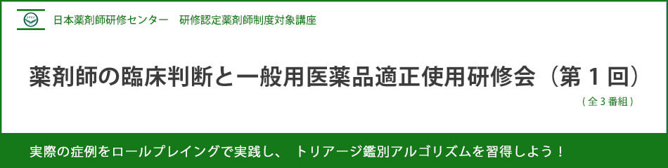 (日薬研修) 薬剤師の臨床判断と一般用医薬品適正使用研修会(第1回) (日薬研修) 薬剤師の臨床判断と一般用医薬品適正使用研修会(第1回)