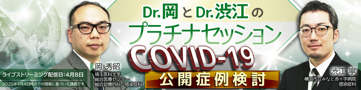 Dr.岡とDr.渋江のプラチナセッション　COVID-19公開症例検討【2020年4月8日配信アーカイブ】