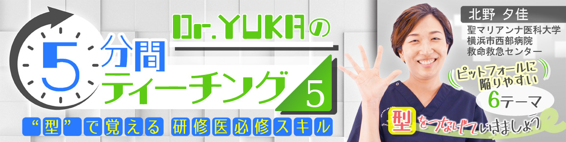 Dr.YUKAの5分間ティーチング5　“型”で覚える研修医必修スキル