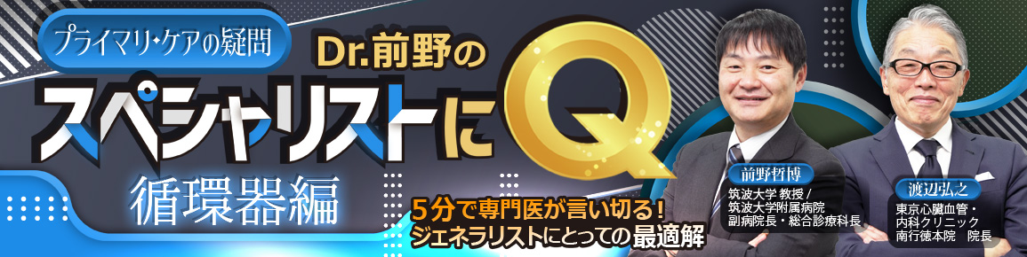 プライマリ・ケアの疑問　Dr.前野のスペシャリストにQ 循環器編
