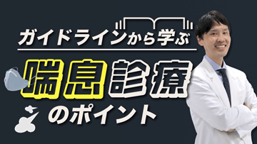 ガイドラインから学ぶ喘息診療のポイント | 前編　気管支喘息の診断