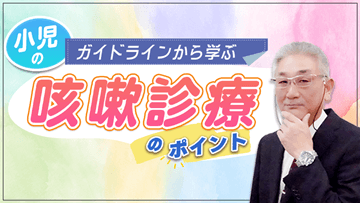 ガイドラインから学ぶ小児の咳嗽診療のポイント | 前編　小児の咳嗽の分類と診断