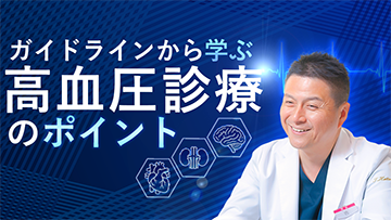 ガイドラインから学ぶ高血圧診療のポイント | 後編　ガイドラインから学ぶ高血圧診療のポイント