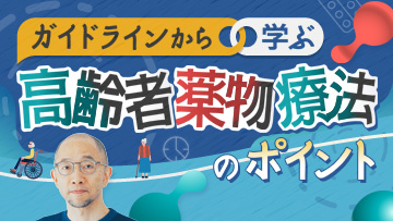 ガイドラインから学ぶ高齢者薬物療法のポイント | 後編　実践編