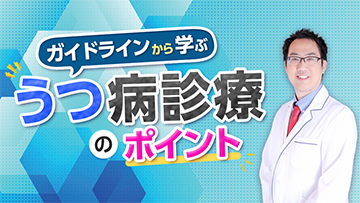 ガイドラインから学ぶうつ病診療のポイント | 前編　うつ病の診断・治療